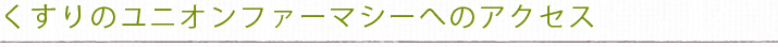 くすりのユニオンファーマシーへのアクセス