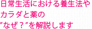 日常生活における養生法やカラダと薬のなぜ？を解説します